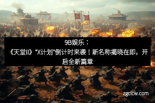 9B娱乐：《天堂II》“X计划”倒计时来袭！新名称揭晓在即，开启全新篇章