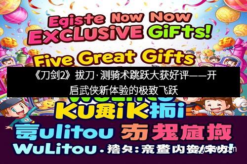 《刀剑2》拔刀·测骑术跳跃大获好评——开启武侠新体验的极致飞跃